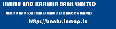 JAMMU AND KASHMIR BANK LIMITED  JAMMU AND KASHMIR JAMMU NEAR MECCA MASJID   banks information 